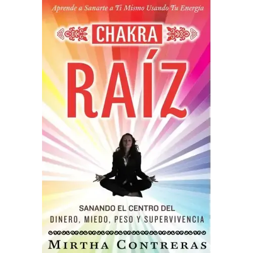 El Chakra Raíz: Sanando en tu Cuerpo tu Area del Dinero, Miedo, Peso y Supervivencia (SPANISH VERSION). Sanación Con Tu Propia Energía