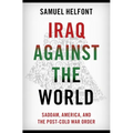 Iraq Against the World: Saddam, America, and the Post-Cold War Order