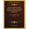 Arte De Amansar I Domar Caballos I Mulos, De Quitarles Sus Vicios I Darles Gracias I Habilidades: Segun El Sistema Rarey (1861)
