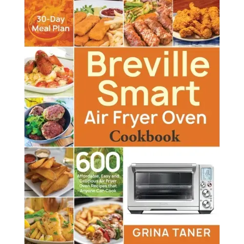 Breville Smart Air Fryer Oven Cookbook: 600 Affordable, Easy and Delicious Air Fryer Oven Recipes that Anyone Can Cook (30-Day Meal Plan)