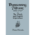 Possessing Albany, 1630 1710: The Dutch and English Experiences