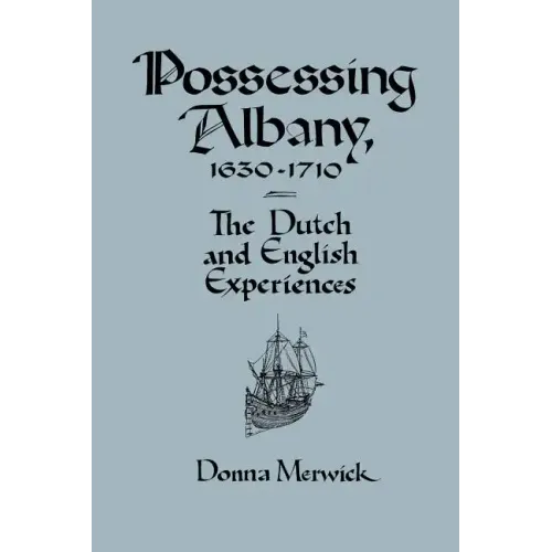 Possessing Albany, 1630 1710: The Dutch and English Experiences