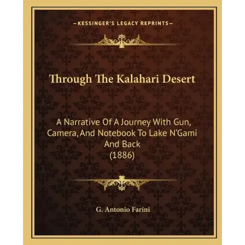 Through The Kalahari Desert: A Narrative Of A Journey With Gun, Camera, And Notebook To Lake N'Gami And Back (1886)