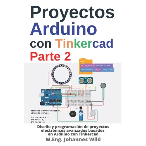 Proyectos Arduino con Tinkercad Parte 2: Diseño y programación de proyectos electrónicos avanzados basados en Arduino con Tinkercad