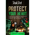 Dash Diet: PROTECT YOUR HEART - A Heart Healthy cookbook With Effective Recipes To Fight High Blood Pressure and Lower Cholesterol - Meal Prep Cookboo