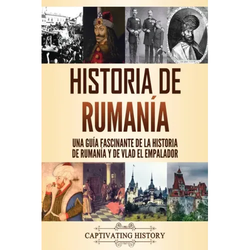 Historia de Rumanía: Una guía fascinante de la historia de Rumanía y de Vlad el Empalador