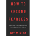 How To Become Fearless: A Practical Guide For Destroying Fear And Living With Freedom
