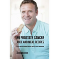 89 Prostate Cancer Juice and Meal Recipes: Fight Cancer, Increase Energy, and Feel Healthier Again