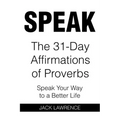 Speak: The 31 Day Affirmations of Proverbs: Speak Your Way To A Better Life