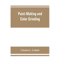 Paint making and color grinding; a practical treatise for paint manufacturers and factory managers, including comprehensive information regarding fact