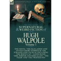 The Collected Supernatural and Weird Fiction of Hugh Walpole-Volume 1: One Novel 'The Old Ladies' and Fifteen Short Stories of the Strange and Unusual
