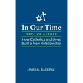 In Our Time (Nostra Aetate): How Catholics and Jews Built a New Relationship