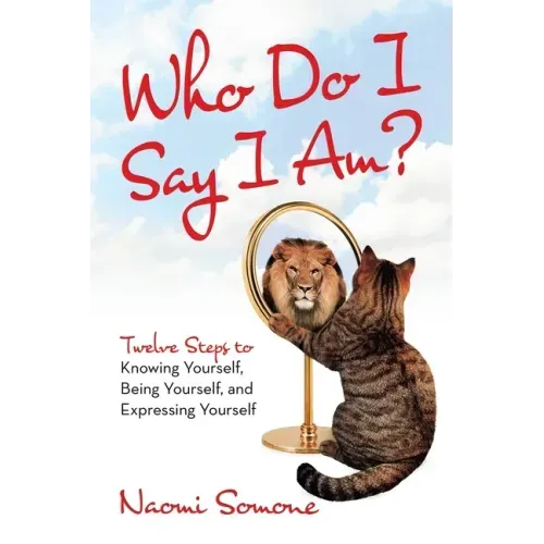 Who Do I Say I Am?: Twelve Steps to Knowing Yourself, Being Yourself, and Expressing Yourself