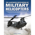 The Illustrated Encyclopedia of Military Helicopters: A Guide to Over 80 Years of Rotorcraft, from the First Types Deployed in World War II to the Spe