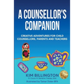 A Counsellor's Companion: Creative Adventures for Child Counsellors, Parents and Teachers