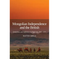 Mongolian Independence and the British: Geopolitics and Diplomacy in High Asia, 1911-1916