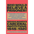 Who Would Believe a Prisoner?: Indiana Women's Carceral Institutions, 1848-1920