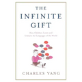 The Infinite Gift: How Children Learn and Unlearn the Languages of Th