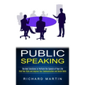 Public Speaking: The Best Solutions to Perform the Speech of Your Life (Find Your Style and Improve Your Communication and Social Skill