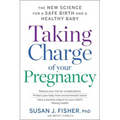 Taking Charge of Your Pregnancy: The New Science for a Safe Birth and a Healthy Baby