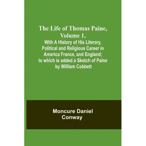 The Life Of Thomas Paine, Volume 1, With A History of His Literary, Political and Religious Career in America France, and England; to which is added a