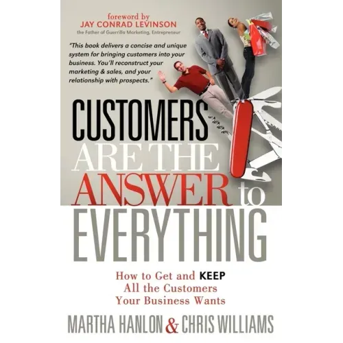 Customers Are the Answer to Everything: How to Get and Keep All the Customers Your Business Wants