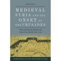 Medieval Syria and the Onset of the Crusades: The Political World of Bilad Al-Sham 1050-1128