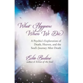 What Happens When We Die: A Psychic's Exploration of Death, Heaven, and the Soul's Journey After Death