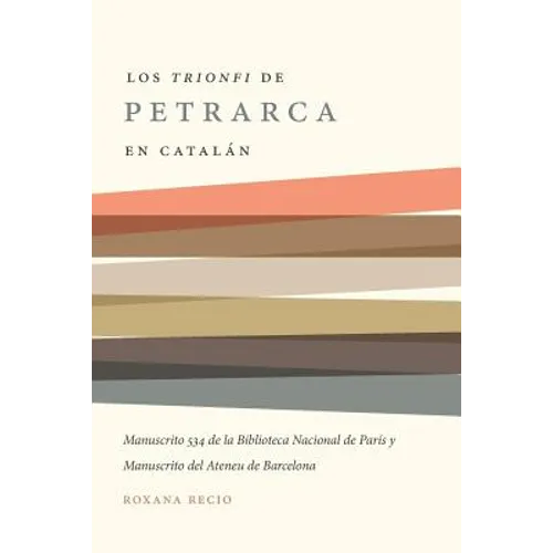 Los 'Trionfi' de Petrarca Comentados En Catalán: Una Edición de Los Manuscritos 534 de la Biblioteca Nacional de París Y del Ateneu de Barcelona