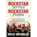 Rockstar Service. Rockstar Profits.: Increase Your Revenues, Grow Your Business and Create Raving Fan Customers for Life
