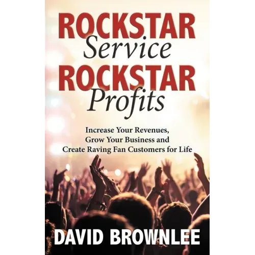 Rockstar Service. Rockstar Profits.: Increase Your Revenues, Grow Your Business and Create Raving Fan Customers for Life