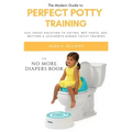 Perfect Potty Training: Fail-Proof Solution to Crying, Wet Pants, Bed Wetting & Accidents During Toilet Training (No More Diapers Book)