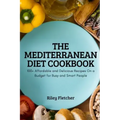 The Mediterranean Diet Cookbook: 100+ Affordable and Delicious Recipes On a Budget for Busy and Smart People