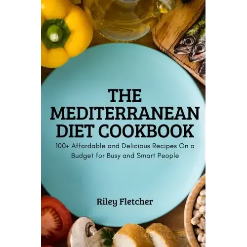 The Mediterranean Diet Cookbook: 100+ Affordable and Delicious Recipes On a Budget for Busy and Smart People