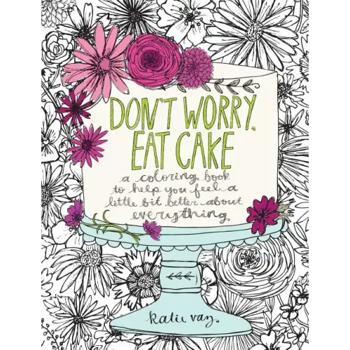Don't Worry, Eat Cake: A Coloring Book to Help You Feel a Little Bit Better about Everything
