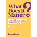 What Does It Matter?: Live with Less Stress and More Joy