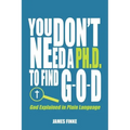 You Don't Need a Ph.D. to Find G-O-D: God Explained in Plain Language