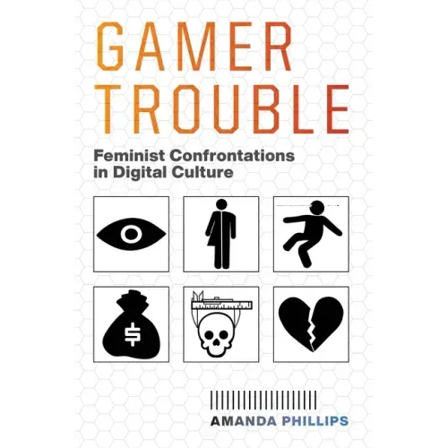 Gamer Trouble: Feminist Confrontations in Digital Culture