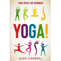 Yoga Poses For Beginners: YOGA! - 50 Beginner Yoga Poses To Start Your Journey