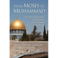 From Moses to Muhammad: The Shared Origins of Judaism, Christianity and Islam (Illustrated Edition)