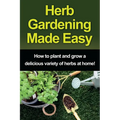 Herb Gardening Made Easy: How to plant and grow a delicious variety of herbs at home!