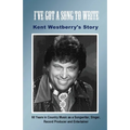 I've Got a Song to Write: Kent Westberry's Story: 60 Years in Country Music as a Songwriter, Singer, Record Producer, and Entertainer