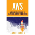 Aws: A Comprehensive Guide to Mastering Amazon Web Services