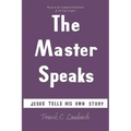 The Master Speaks: Jesus Tells His Own Story