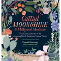 Cattail Moonshine & Milkweed Medicine: The Curious Stories of 43 Amazing North American Native Plants