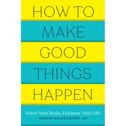 How to Make Good Things Happen: Know Your Brain, Enhance Your Life