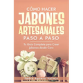 Cómo Hacer Jabones Artesanales Paso a Paso: Tu Guía Completa para Crear Jabones desde Cero Jabón Natural Hecho a Mano