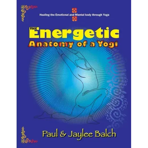 The Energetic Anatomy of a Yogi: Healing the Emotional and Mental Body Through Yoga