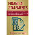 Financial Statements: A Simplified Easy Accounting and Business Owner Guide to Understanding and Creating Financial Reports
