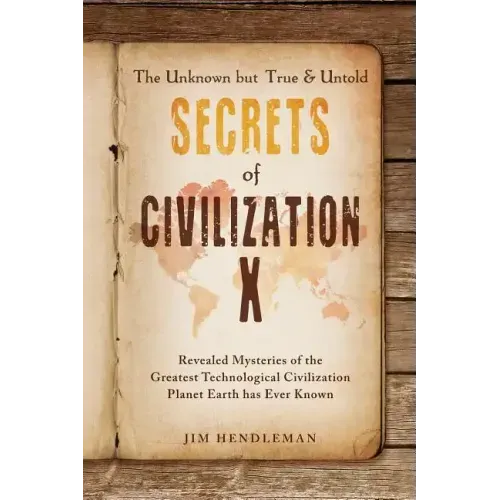 The Unknown but True & Untold Secrets of Civilization X: Revealed Mysteries of the Greatest Technological Civilization Planet Earth has Ever Known